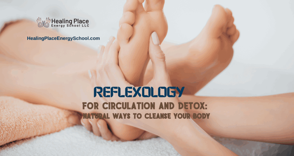 Reflexology for Circulation and Detox: Natural Ways to Cleanse Your Body #CleanseYourBodywithReflexology #HealingPlaceEnergySchool #ReflexologyNearMe